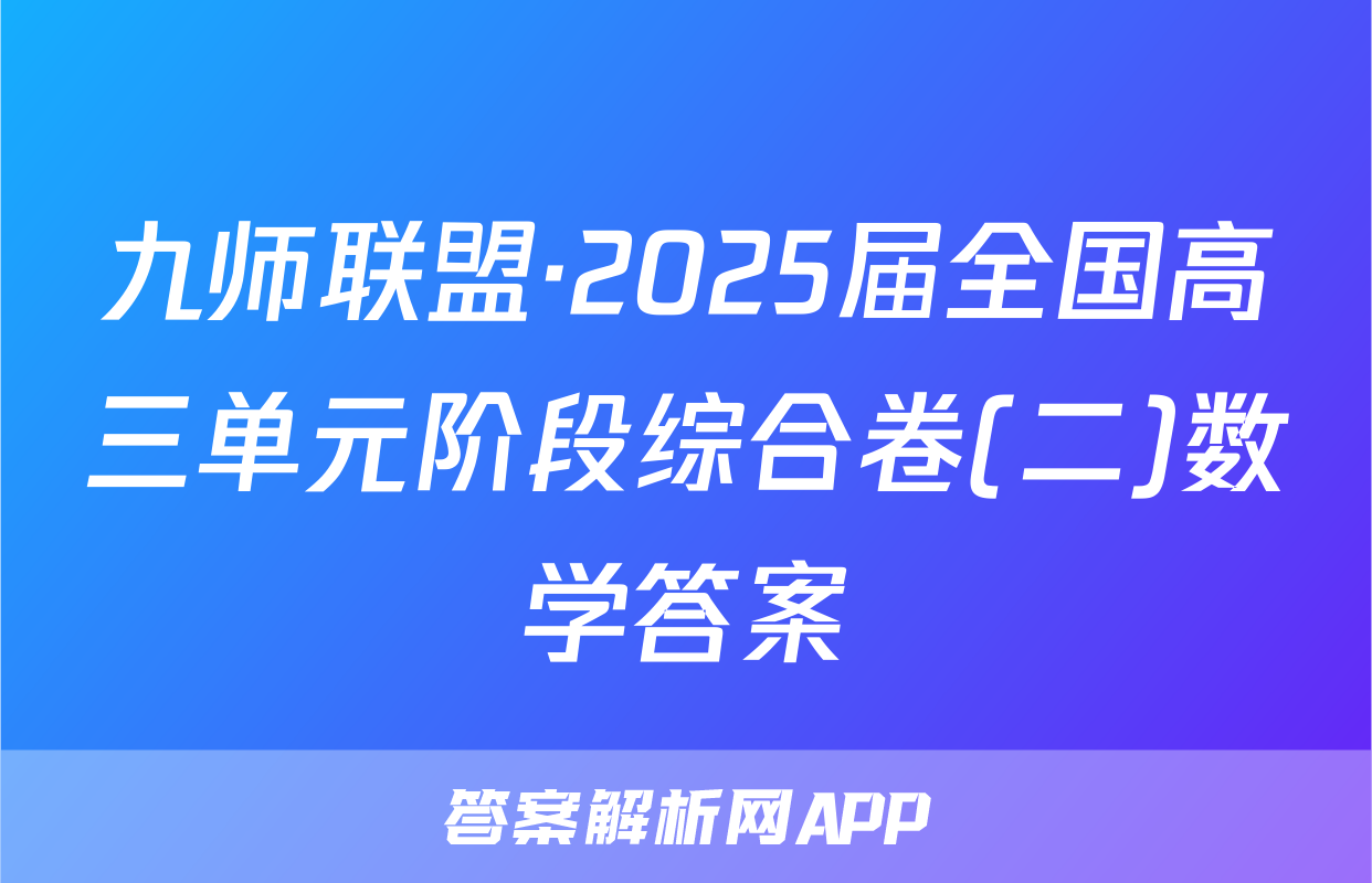 九师联盟·2025届全国高三单元阶段综合卷(二)数学答案
