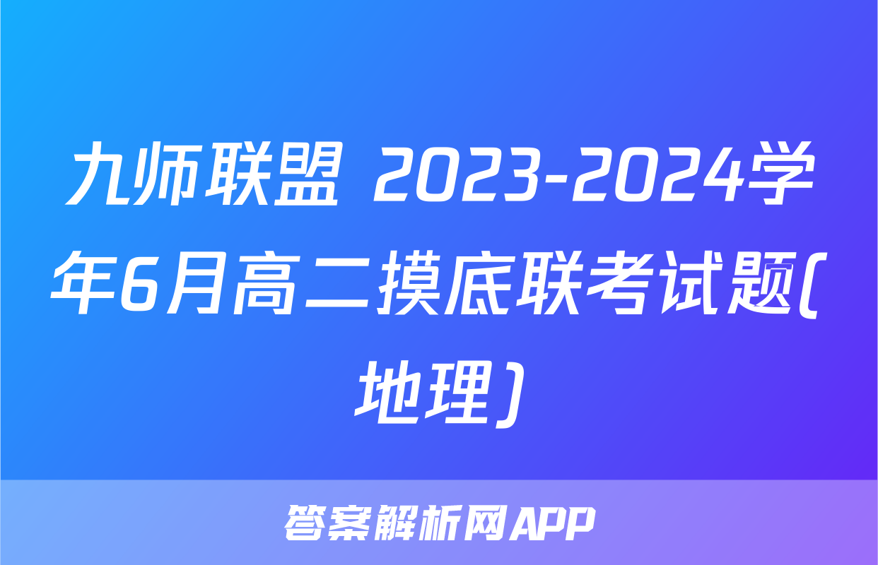 九师联盟 2023-2024学年6月高二摸底联考试题(地理)