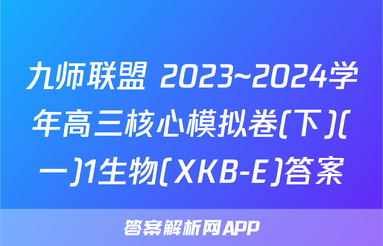 九师联盟 2023~2024学年高三核心模拟卷(下)(一)1生物(XKB-E)答案