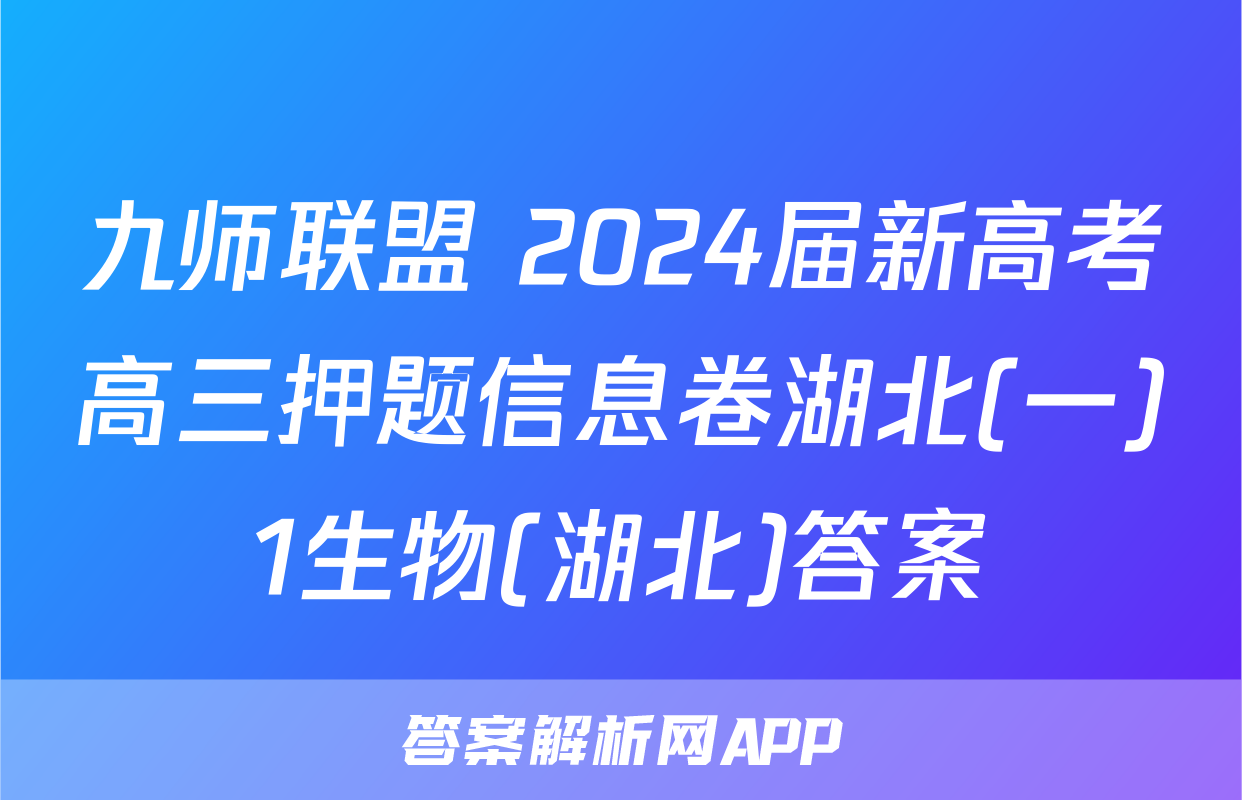 九师联盟 2024届新高考高三押题信息卷湖北(一)1生物(湖北)答案