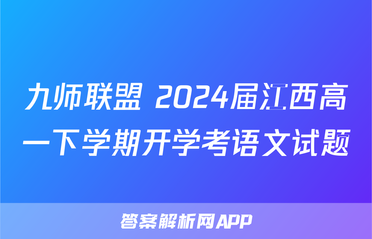 九师联盟 2024届江西高一下学期开学考语文试题