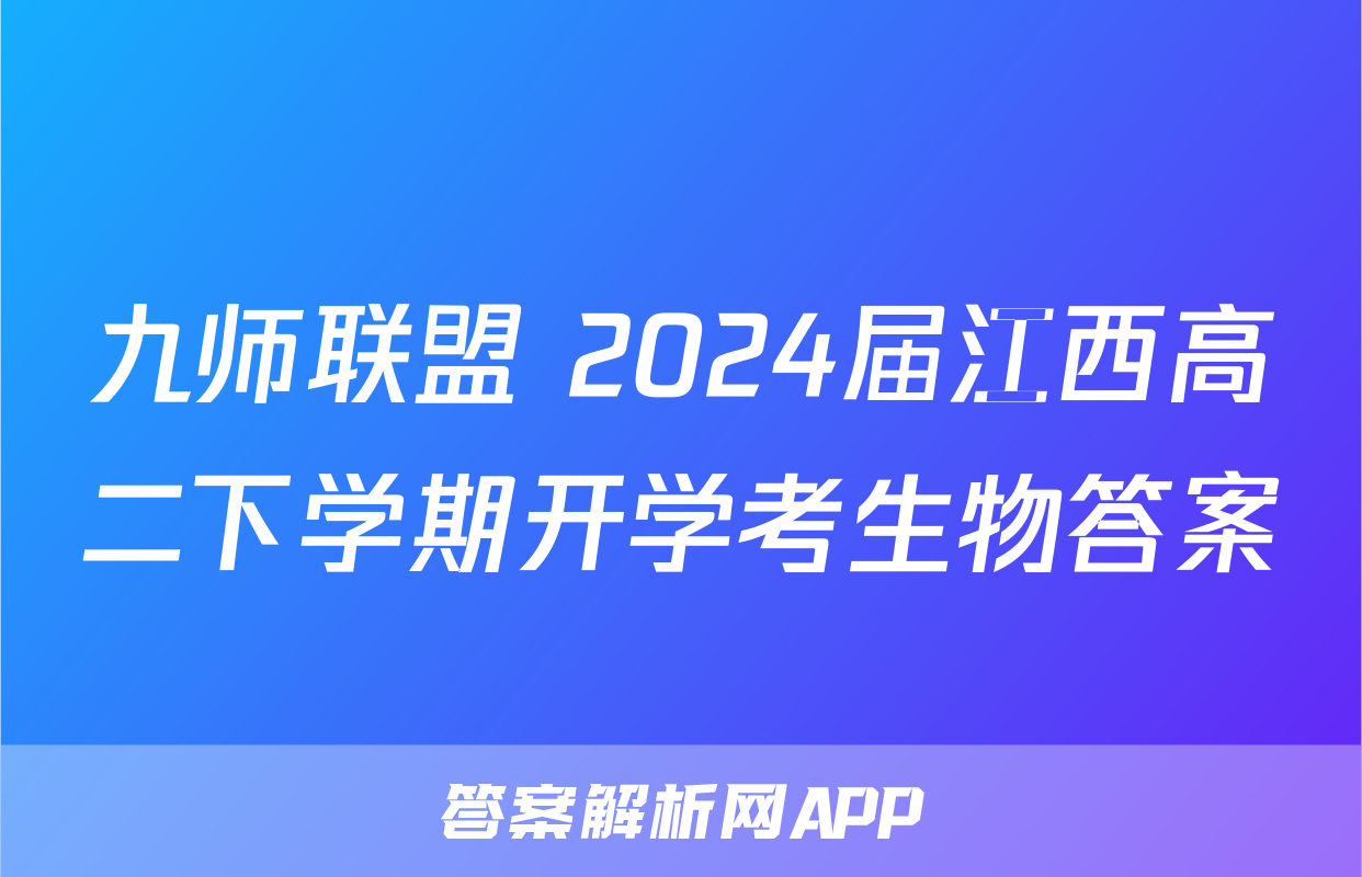 九师联盟 2024届江西高二下学期开学考生物答案