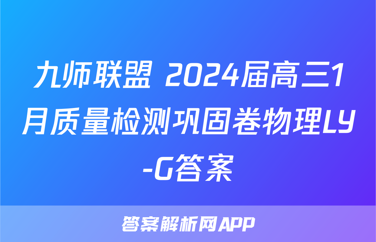 九师联盟 2024届高三1月质量检测巩固卷物理LY-G答案