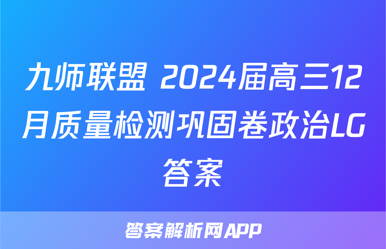 九师联盟 2024届高三12月质量检测巩固卷政治LG答案