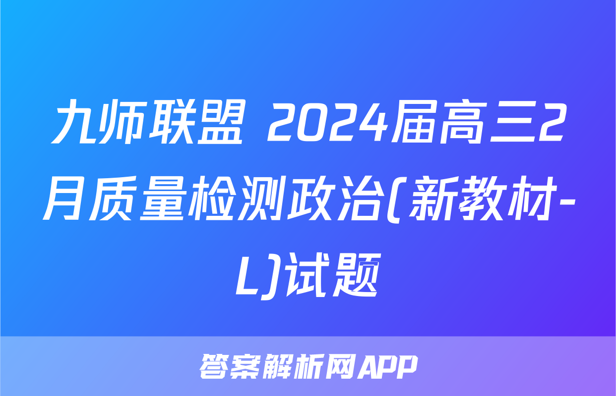 九师联盟 2024届高三2月质量检测政治(新教材-L)试题