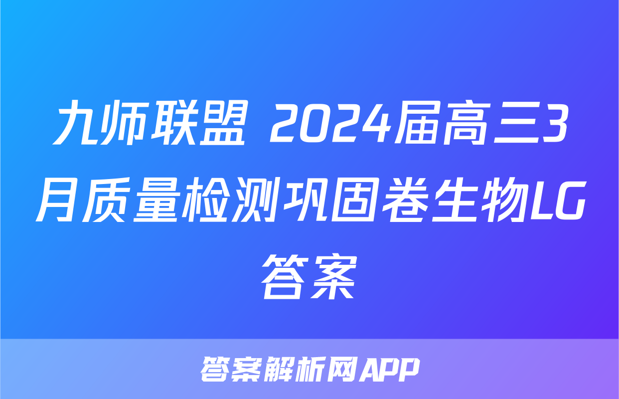 九师联盟 2024届高三3月质量检测巩固卷生物LG答案