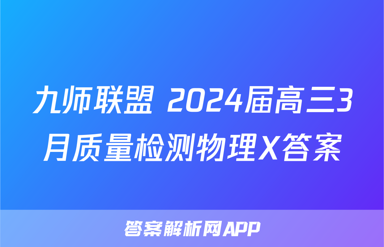 九师联盟 2024届高三3月质量检测物理X答案