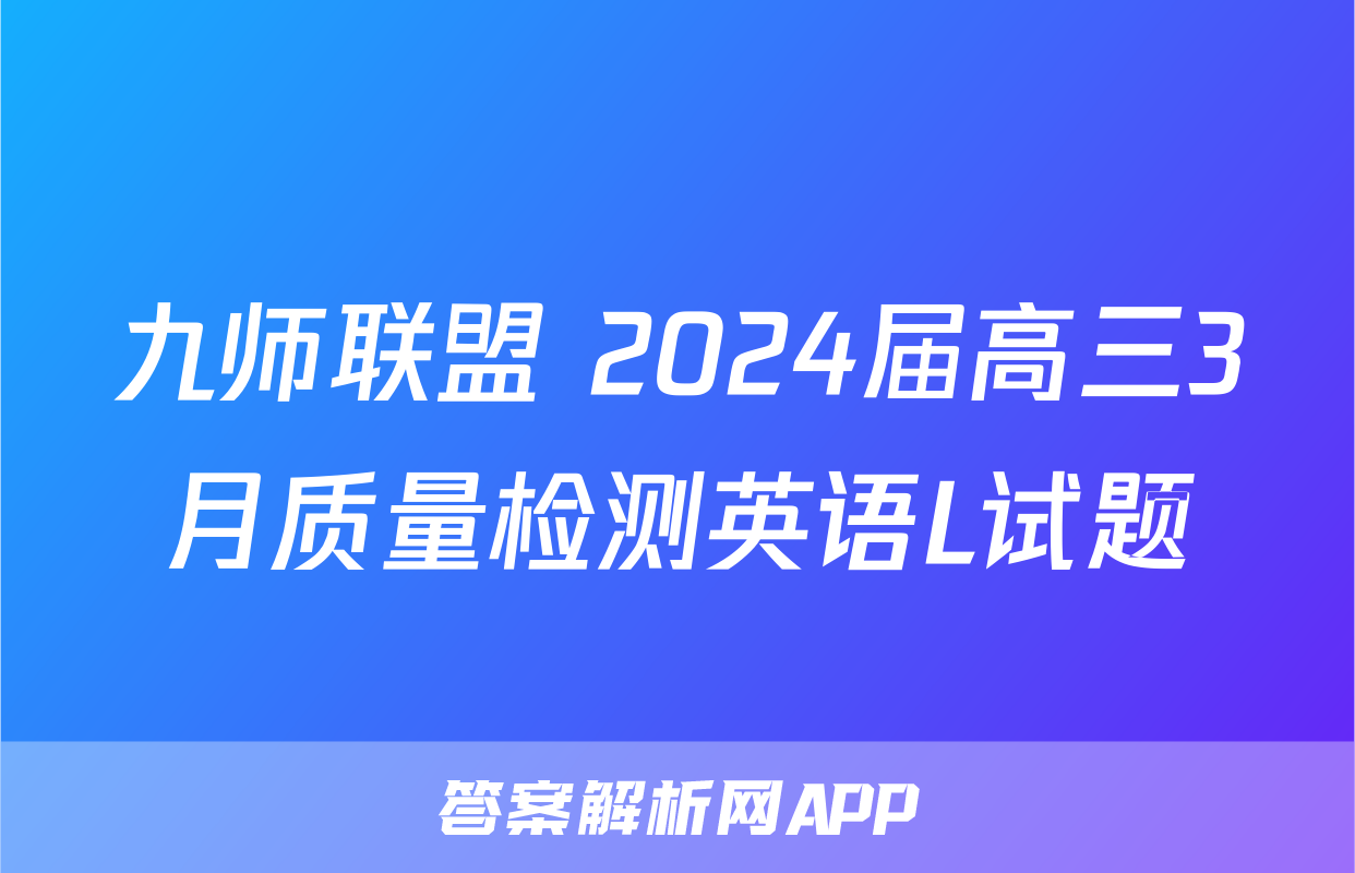 九师联盟 2024届高三3月质量检测英语L试题