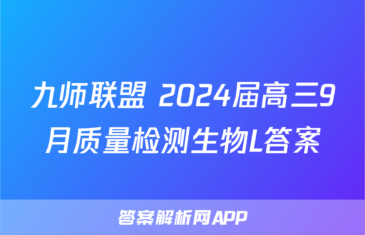 九师联盟 2024届高三9月质量检测生物L答案