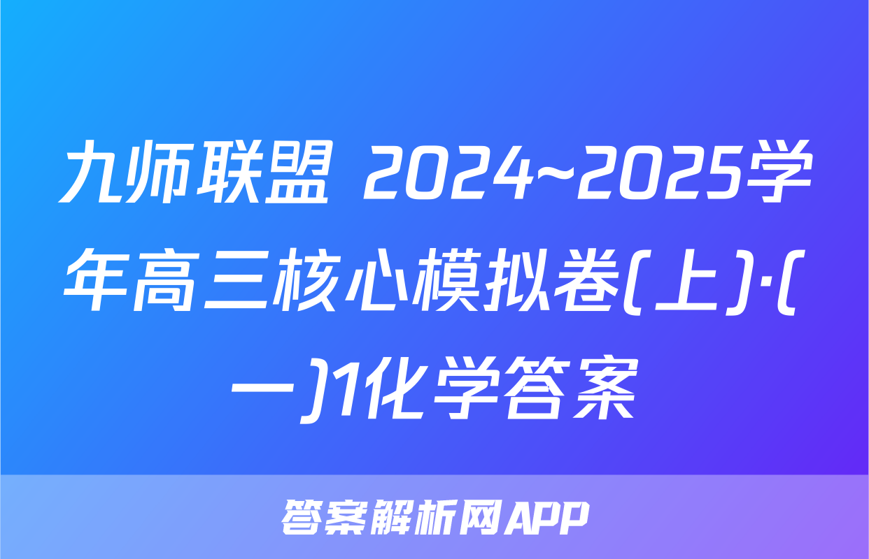 九师联盟 2024~2025学年高三核心模拟卷(上)·(一)1化学答案