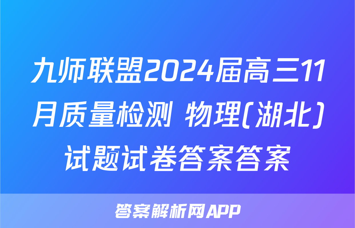 九师联盟2024届高三11月质量检测 物理(湖北)试题试卷答案答案
