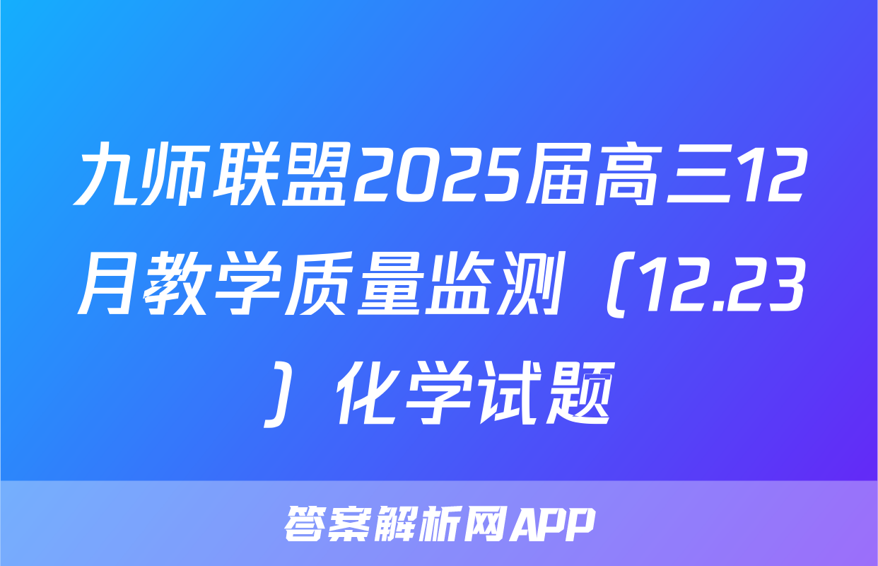 九师联盟2025届高三12月教学质量监测（12.23）化学试题