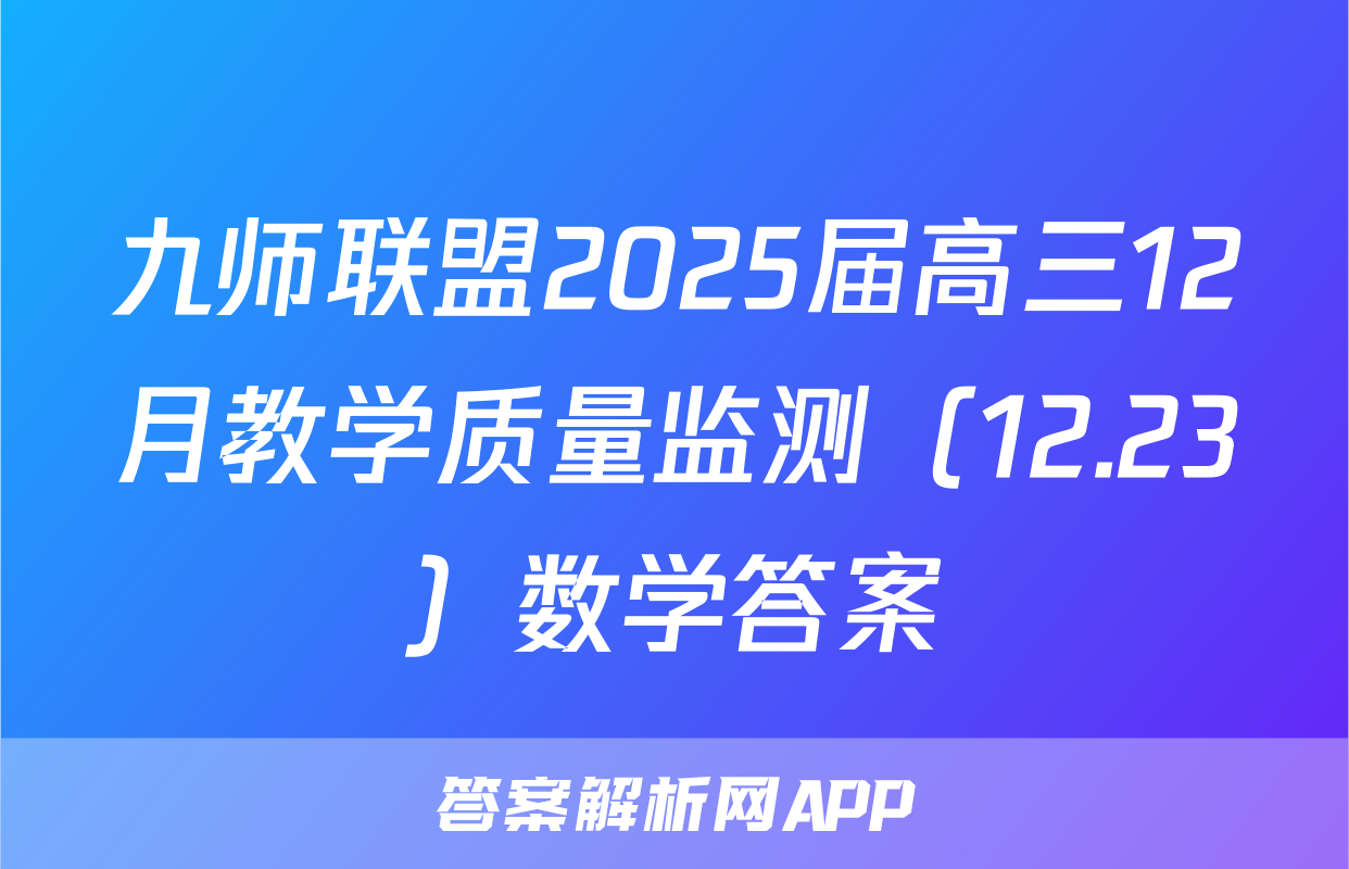 九师联盟2025届高三12月教学质量监测（12.23）数学答案
