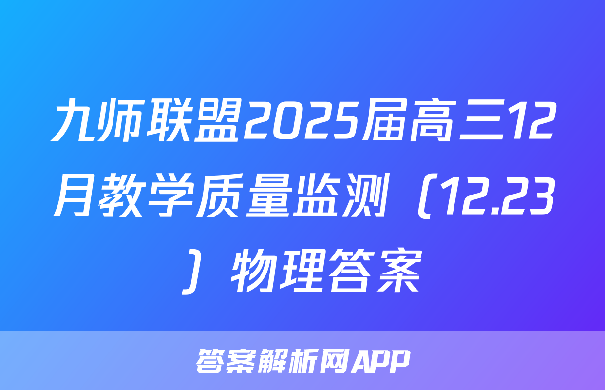 九师联盟2025届高三12月教学质量监测（12.23）物理答案