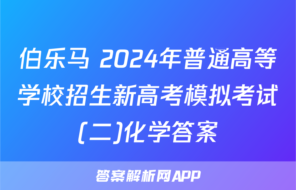 伯乐马 2024年普通高等学校招生新高考模拟考试(二)化学答案