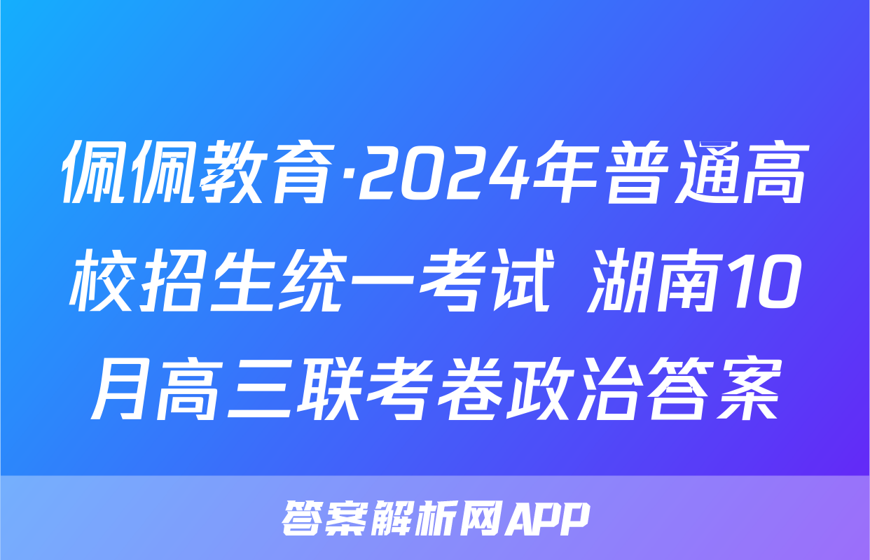 佩佩教育·2024年普通高校招生统一考试 湖南10月高三联考卷政治答案