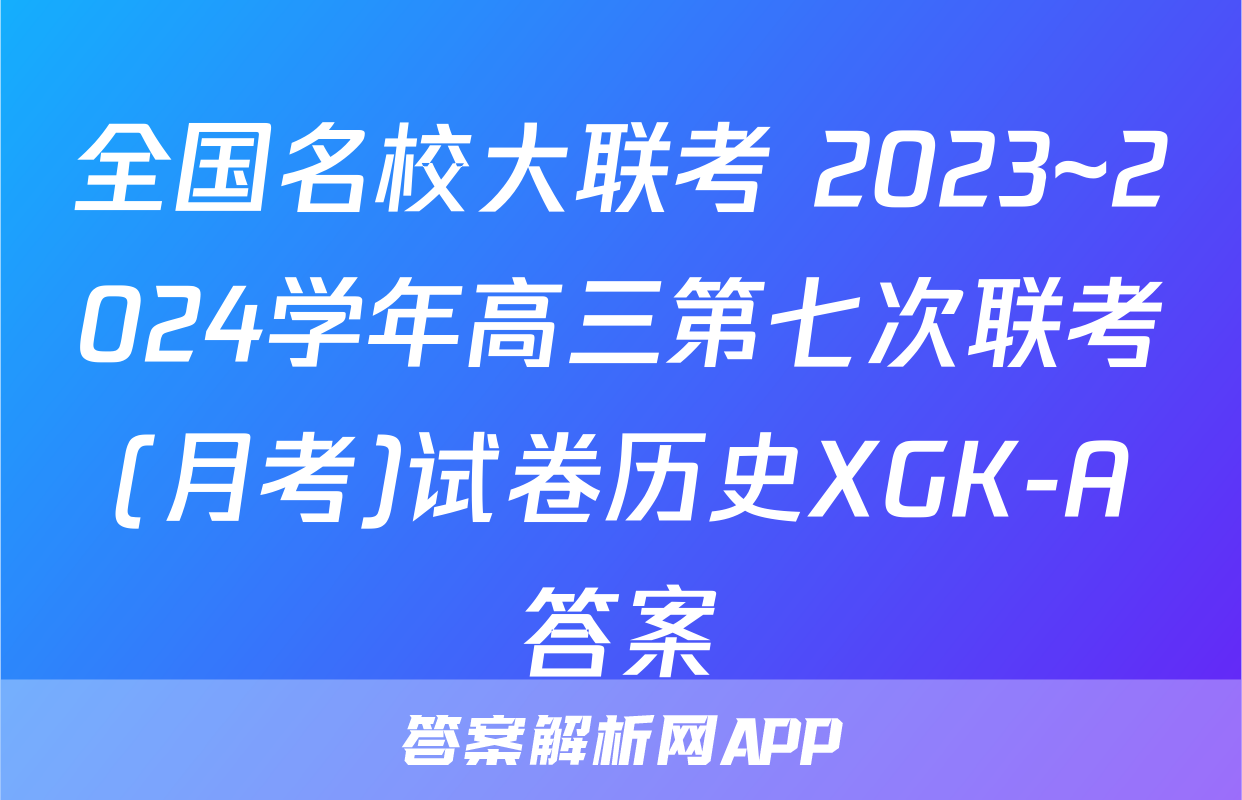 全国名校大联考 2023~2024学年高三第七次联考(月考)试卷历史XGK-A答案