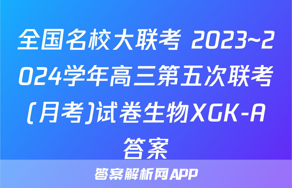 全国名校大联考 2023~2024学年高三第五次联考(月考)试卷生物XGK-A答案