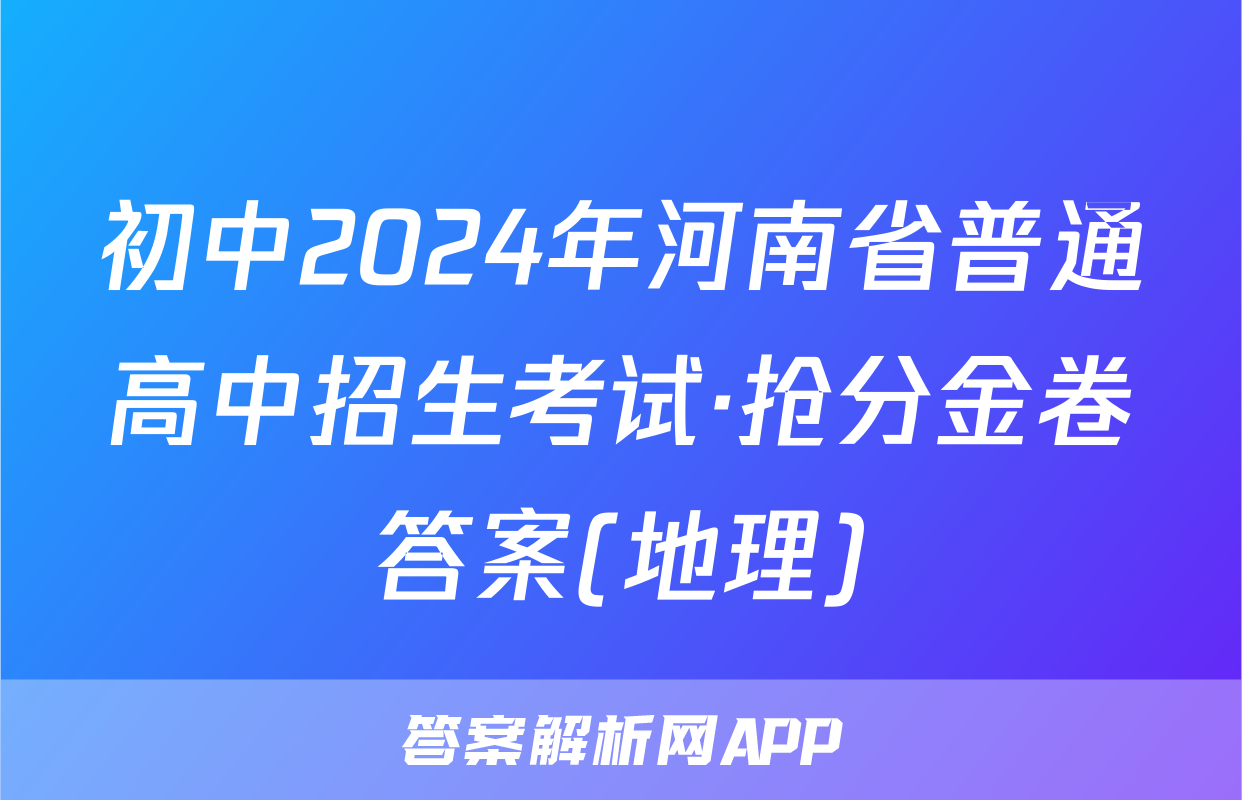 初中2024年河南省普通高中招生考试·抢分金卷答案(地理)