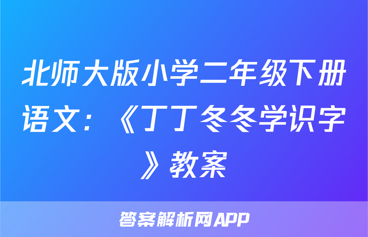 北师大版小学二年级下册语文：《丁丁冬冬学识字》教案