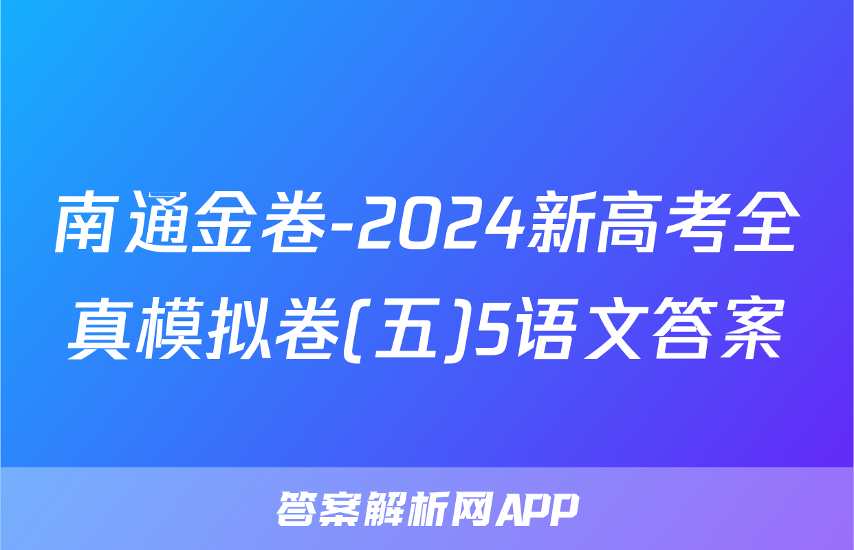 南通金卷-2024新高考全真模拟卷(五)5语文答案