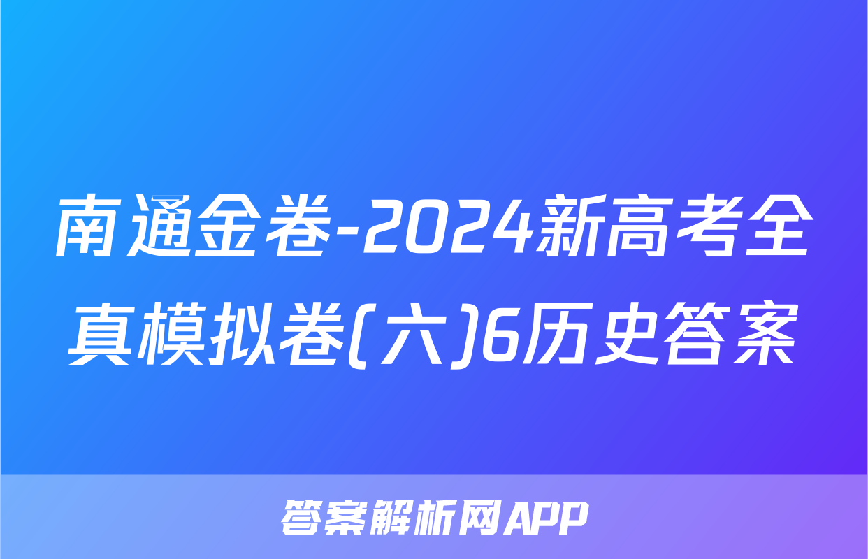 南通金卷-2024新高考全真模拟卷(六)6历史答案