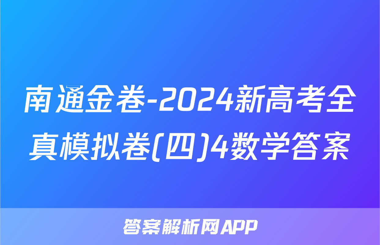 南通金卷-2024新高考全真模拟卷(四)4数学答案