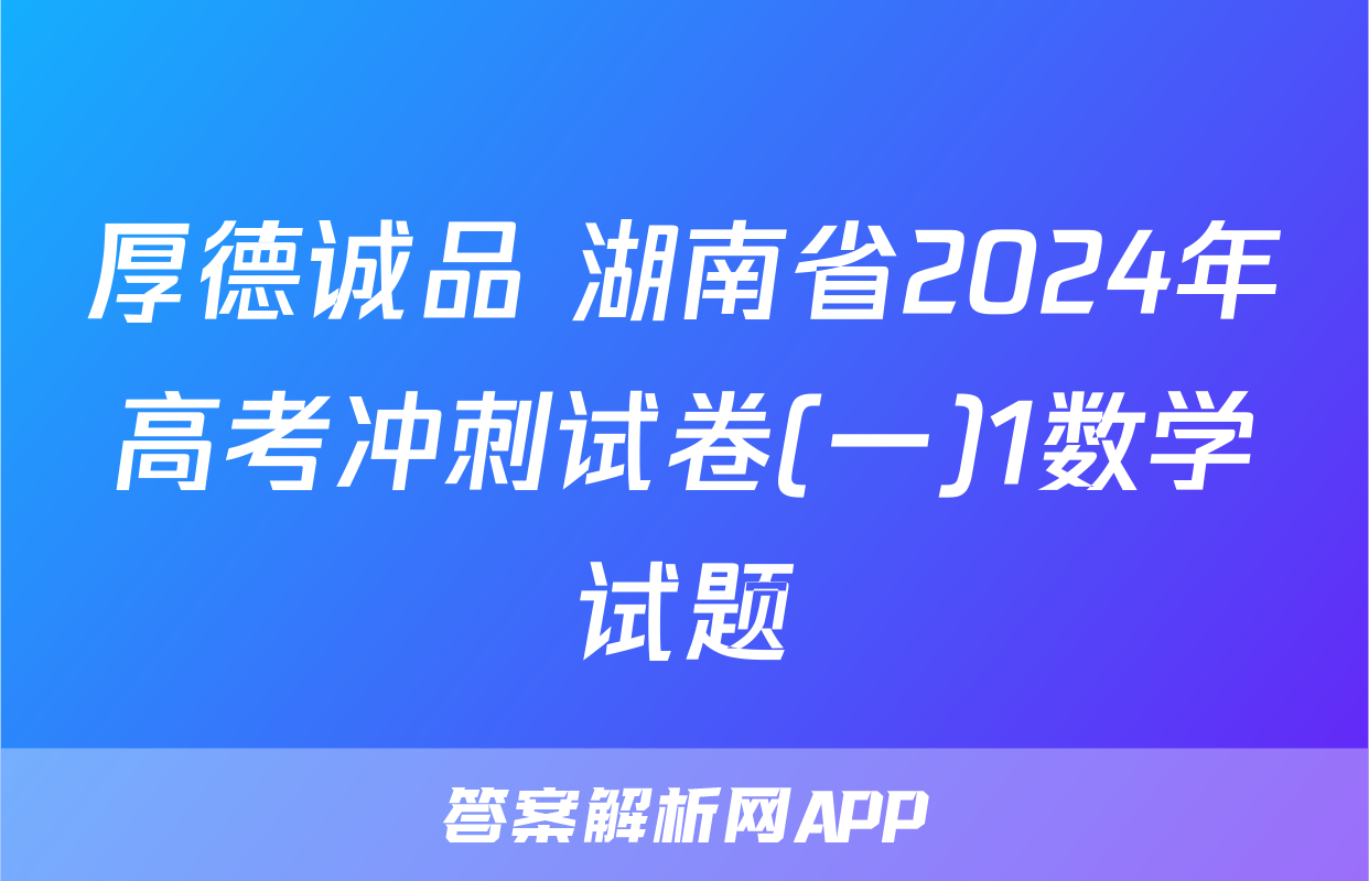 厚德诚品 湖南省2024年高考冲刺试卷(一)1数学试题