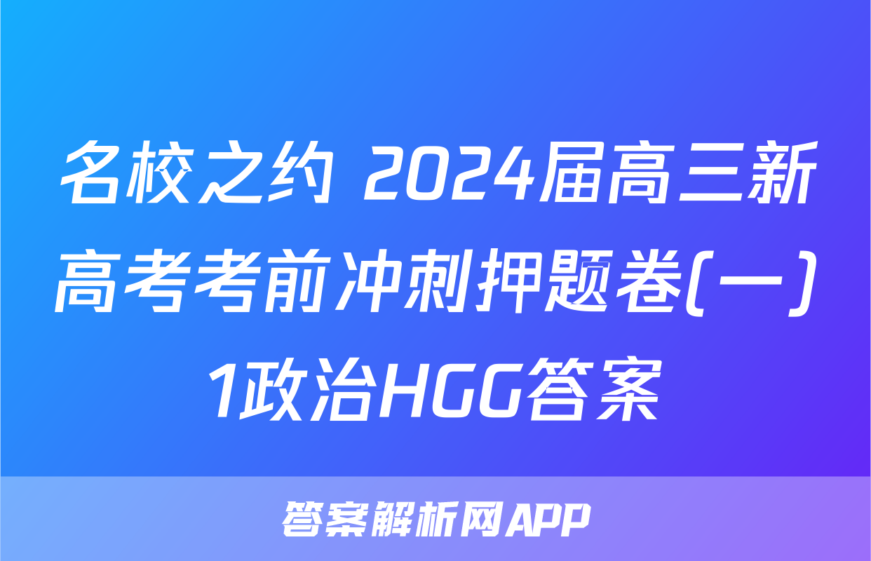 名校之约 2024届高三新高考考前冲刺押题卷(一)1政治HGG答案