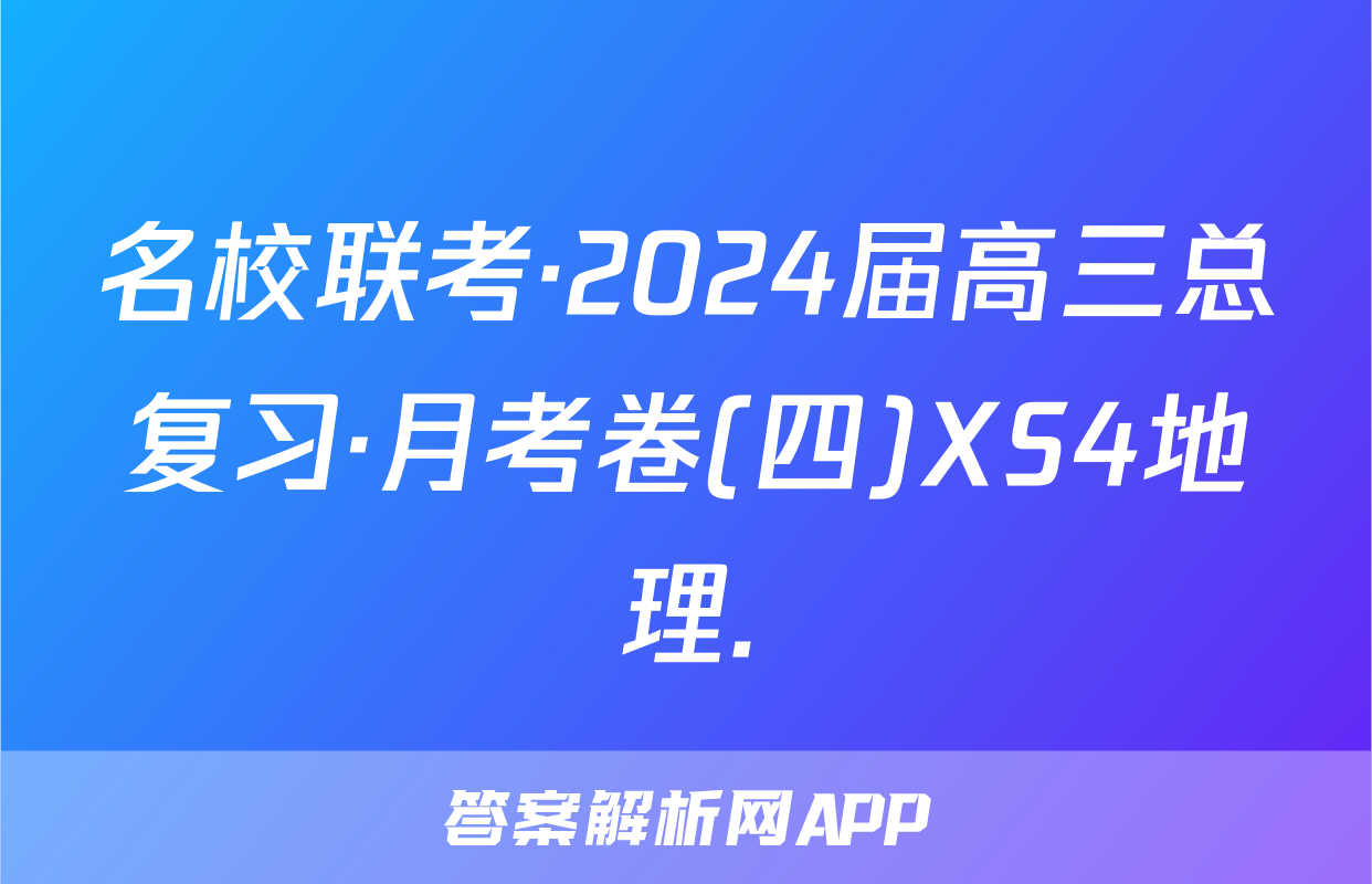 名校联考·2024届高三总复习·月考卷(四)XS4地理.