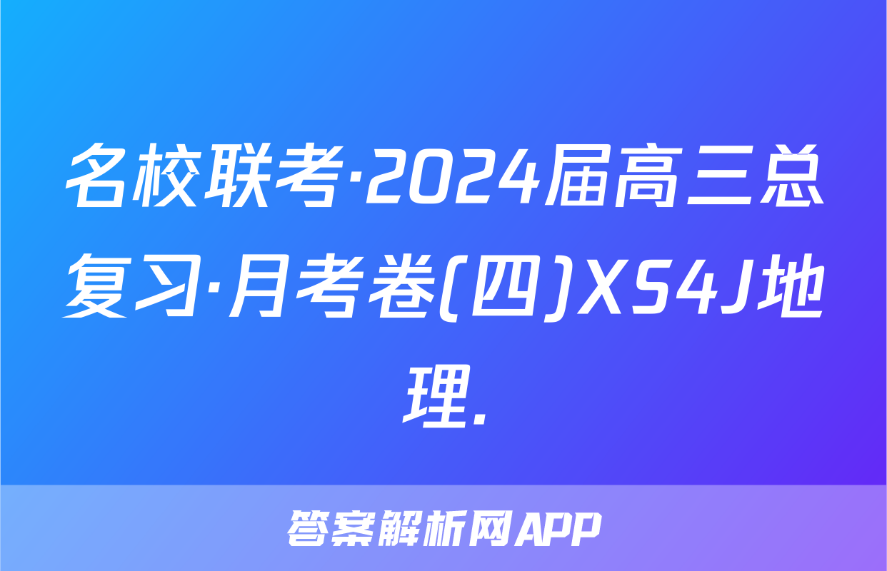名校联考·2024届高三总复习·月考卷(四)XS4J地理.