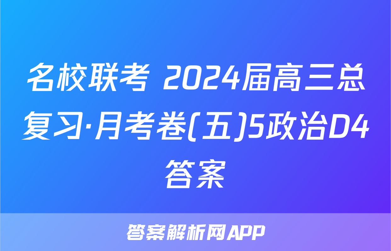 名校联考 2024届高三总复习·月考卷(五)5政治D4答案