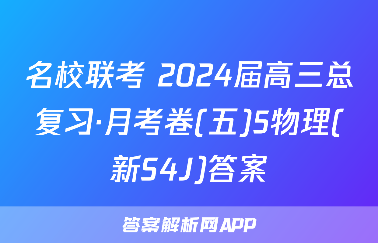 名校联考 2024届高三总复习·月考卷(五)5物理(新S4J)答案