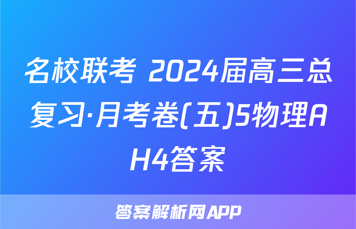 名校联考 2024届高三总复习·月考卷(五)5物理AH4答案