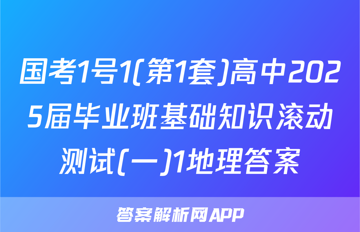 国考1号1(第1套)高中2025届毕业班基础知识滚动测试(一)1地理答案