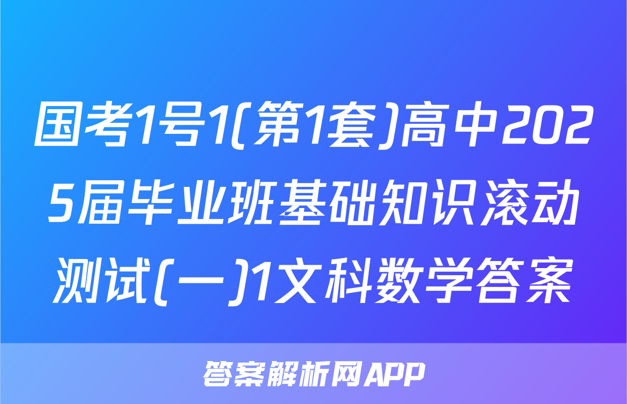 国考1号1(第1套)高中2025届毕业班基础知识滚动测试(一)1文科数学答案