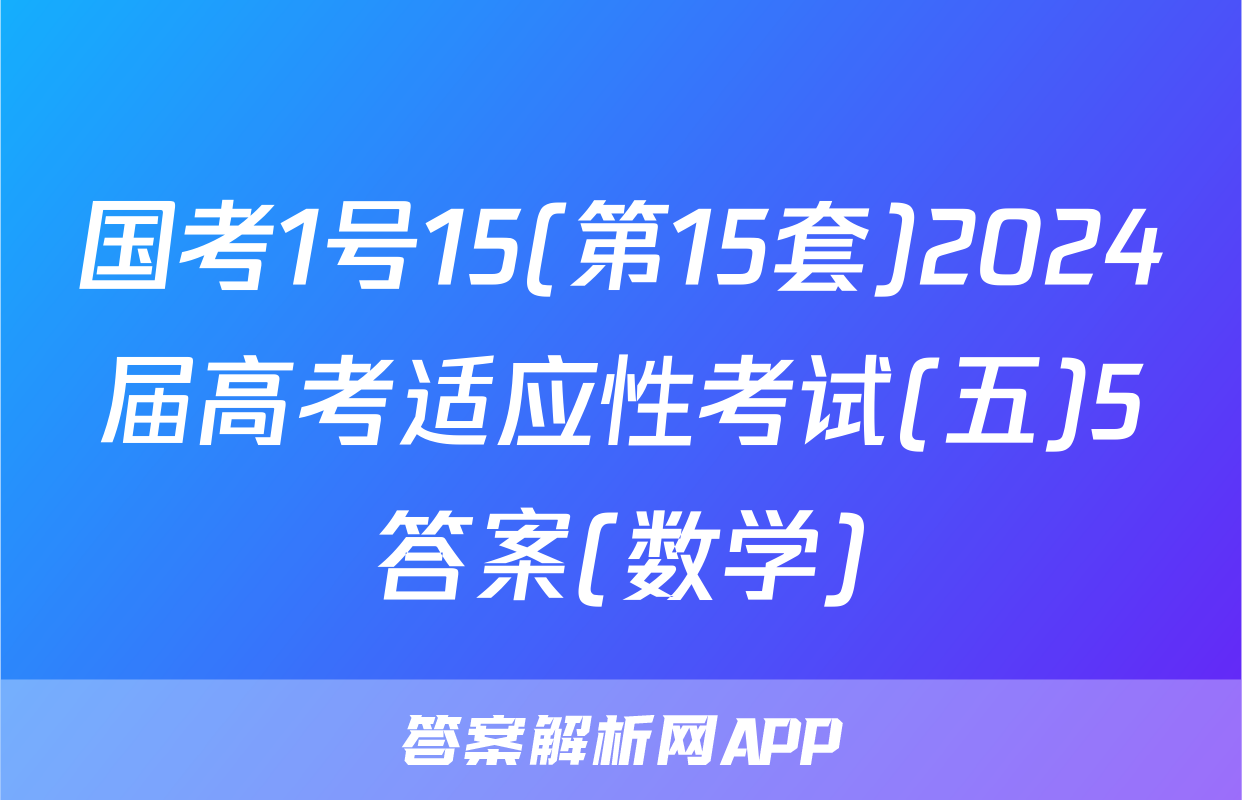国考1号15(第15套)2024届高考适应性考试(五)5答案(数学)