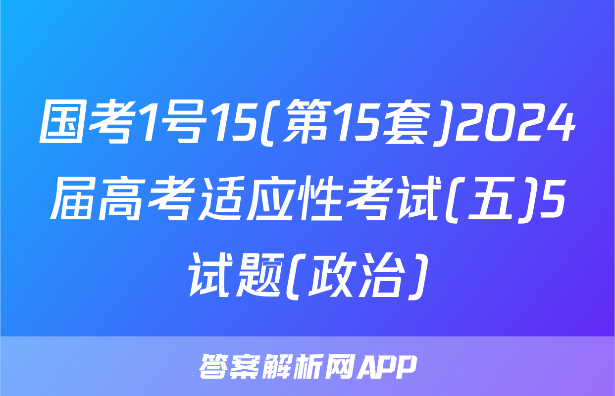国考1号15(第15套)2024届高考适应性考试(五)5试题(政治)