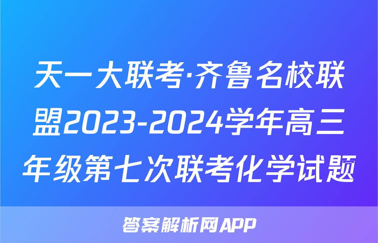 天一大联考·齐鲁名校联盟2023-2024学年高三年级第七次联考化学试题
