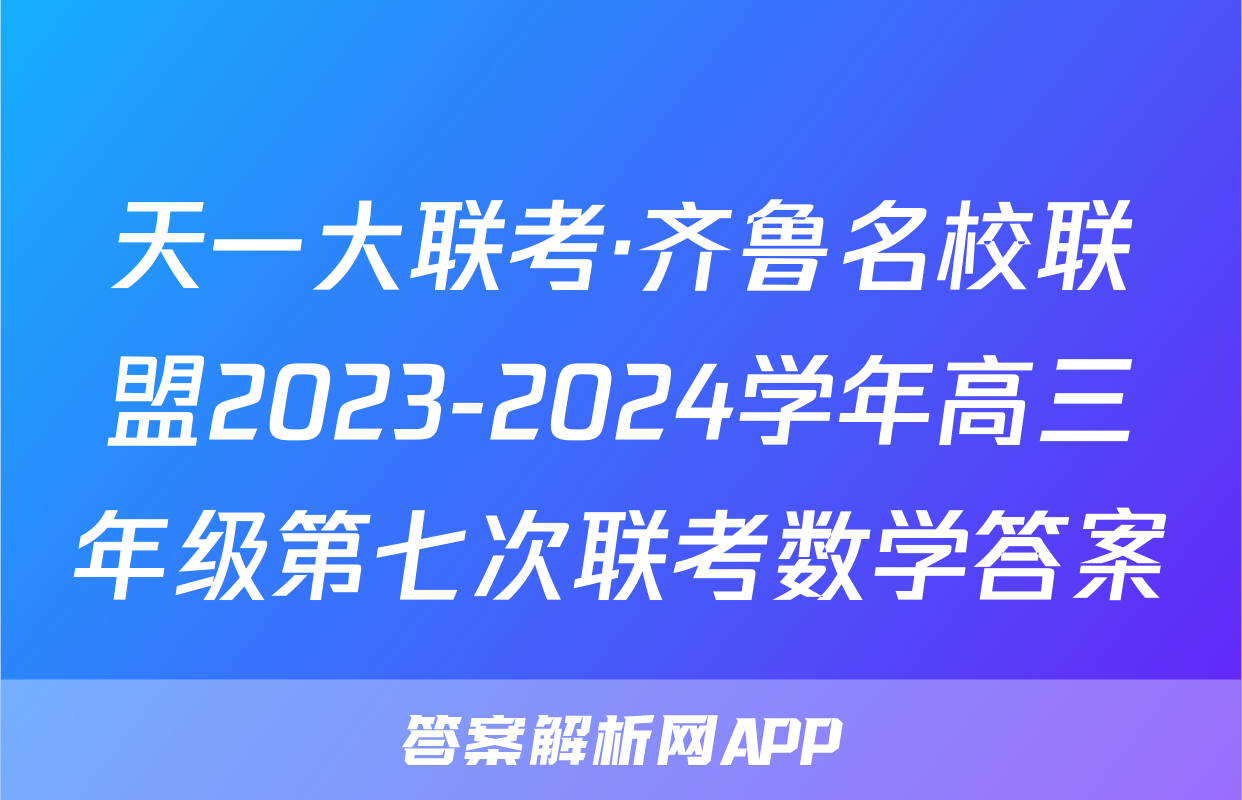 天一大联考·齐鲁名校联盟2023-2024学年高三年级第七次联考数学答案