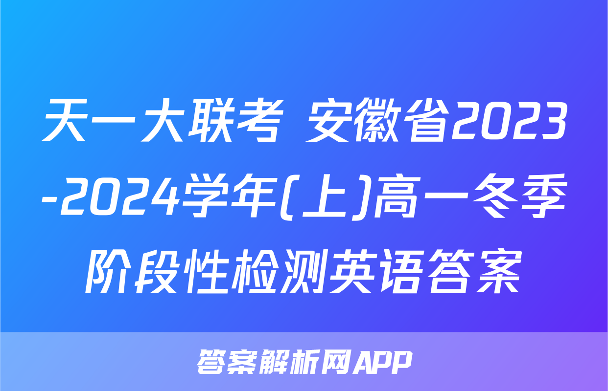 天一大联考 安徽省2023-2024学年(上)高一冬季阶段性检测英语答案