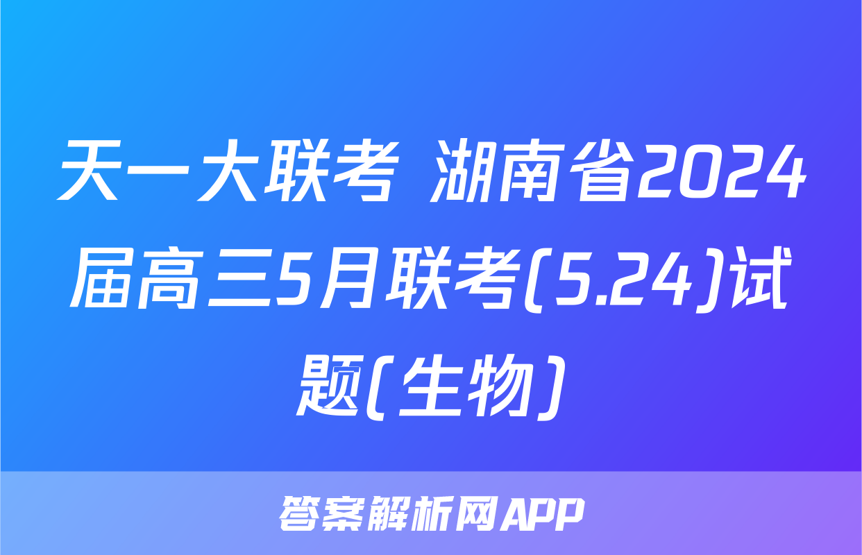 天一大联考 湖南省2024届高三5月联考(5.24)试题(生物)