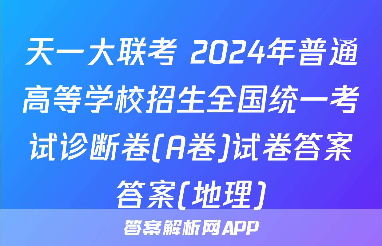 天一大联考 2024年普通高等学校招生全国统一考试诊断卷(A卷)试卷答案答案(地理)