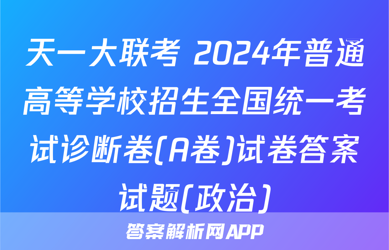 天一大联考 2024年普通高等学校招生全国统一考试诊断卷(A卷)试卷答案试题(政治)
