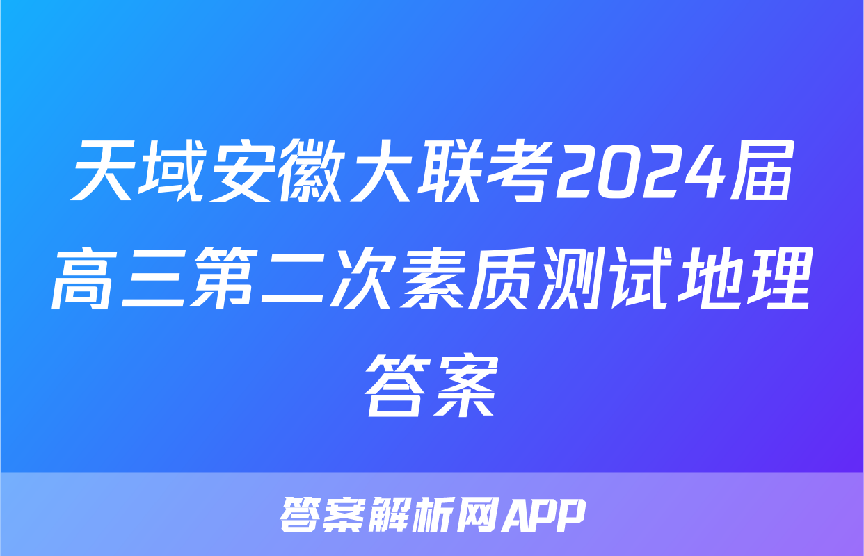 天域安徽大联考2024届高三第二次素质测试地理答案