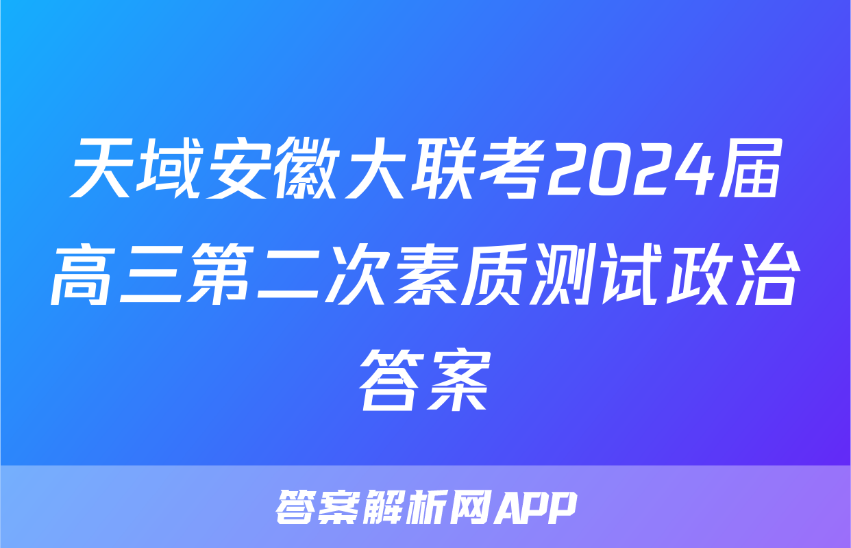 天域安徽大联考2024届高三第二次素质测试政治答案