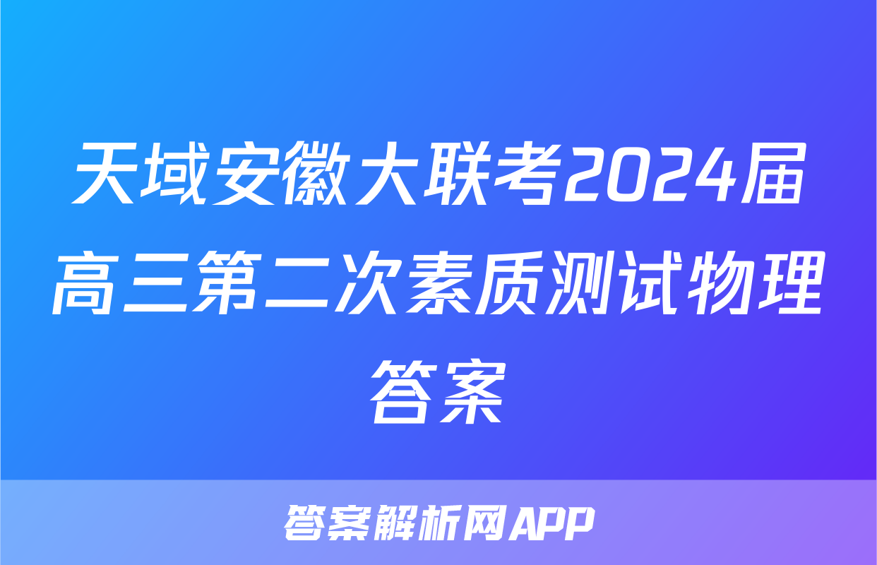 天域安徽大联考2024届高三第二次素质测试物理答案