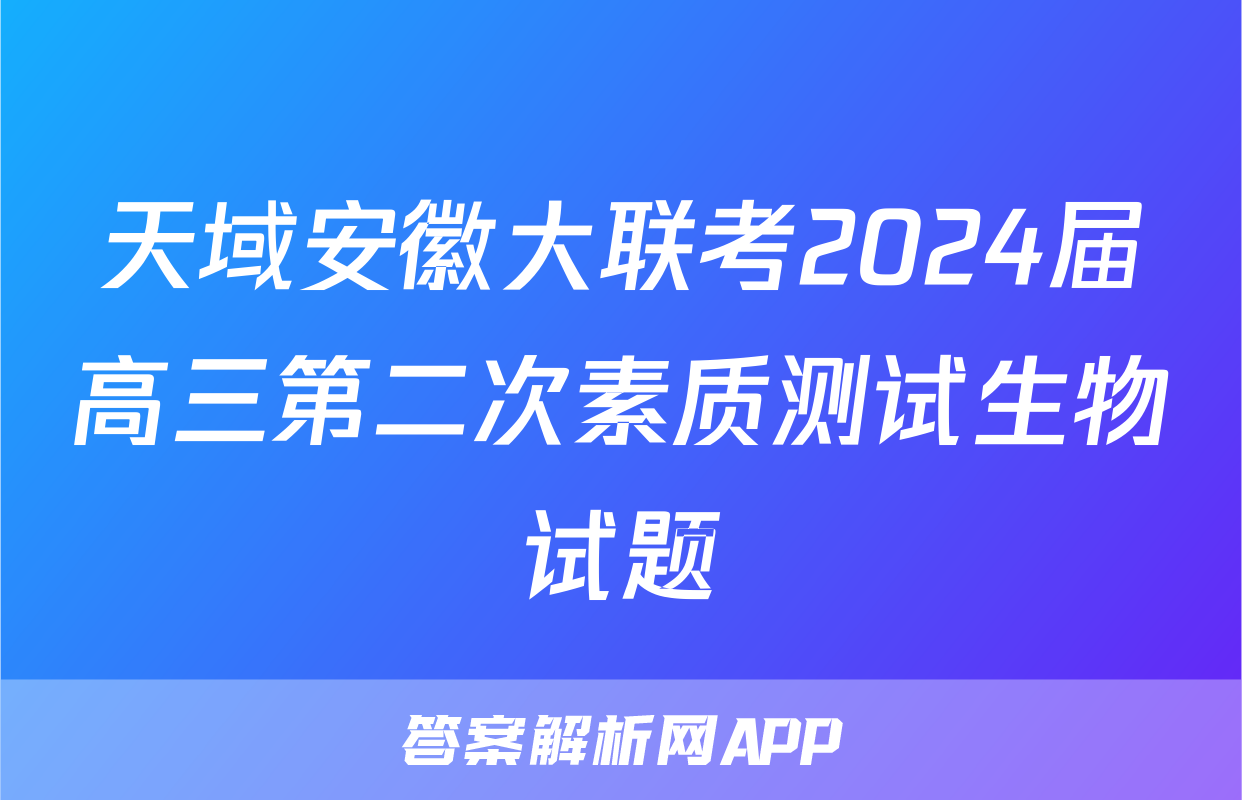 天域安徽大联考2024届高三第二次素质测试生物试题