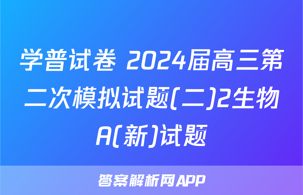 学普试卷 2024届高三第二次模拟试题(二)2生物A(新)试题