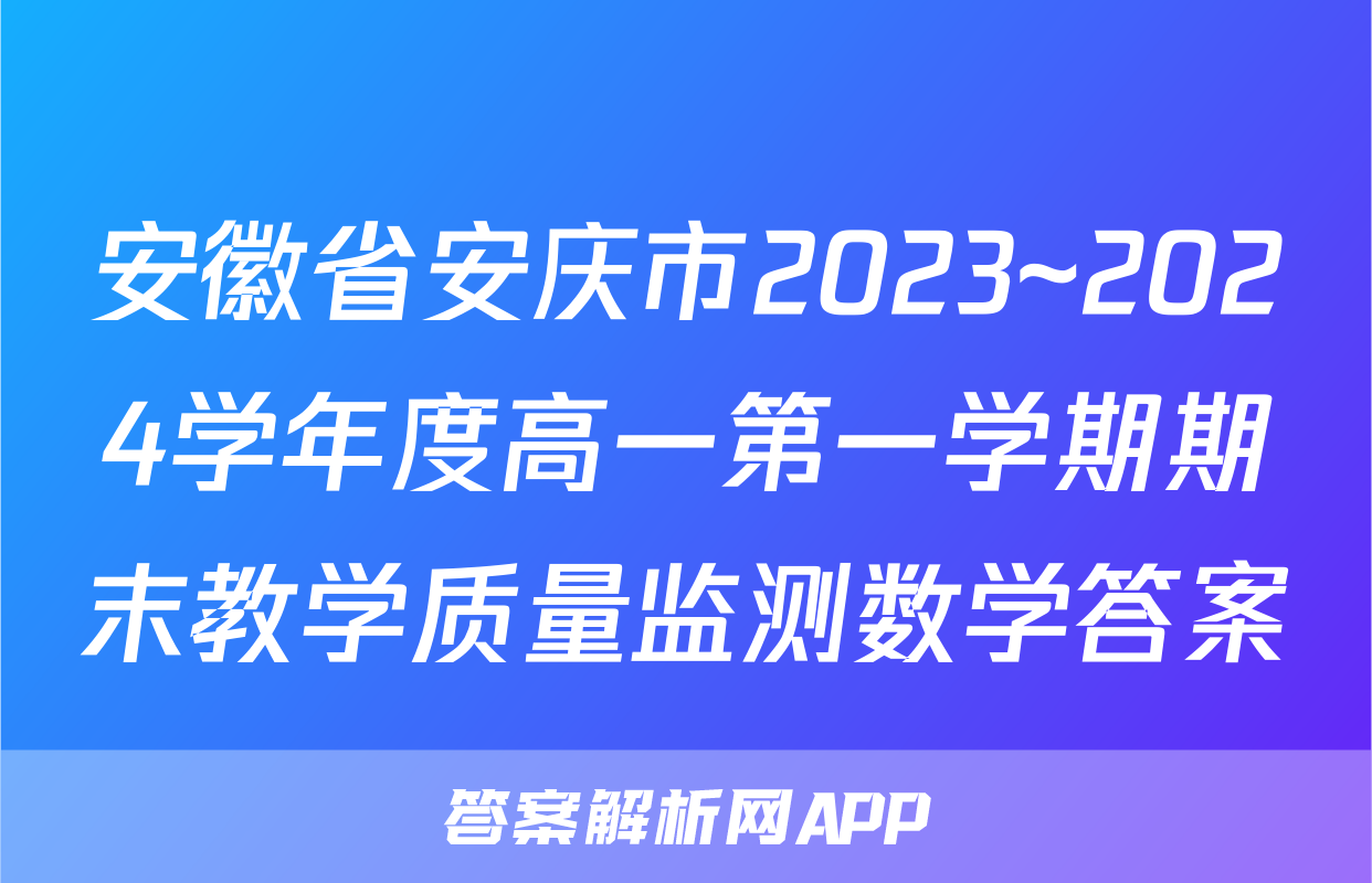安徽省安庆市2023~2024学年度高一第一学期期末教学质量监测数学答案